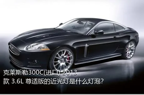 克莱斯勒300C(进口) 2013款 3.6L 尊适版的近光灯是什么灯泡？