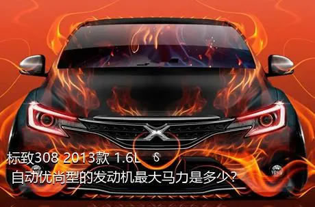 标致308 2013款 1.6L 自动优尚型的发动机最大马力是多少？