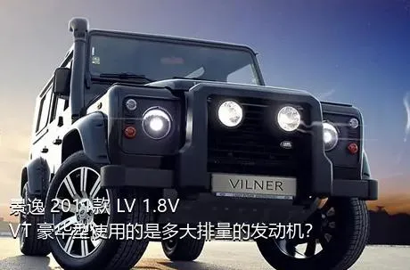 景逸 2011款 LV 1.8VVT 豪华型使用的是多大排量的发动机？