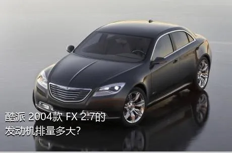 酷派 2004款 FX 2.7的发动机排量多大？