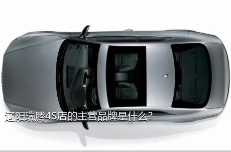 辽阳瑞腾4S店的主营品牌是什么？