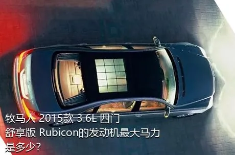 牧马人 2015款 3.6L 四门舒享版 Rubicon的发动机最大马力是多少？