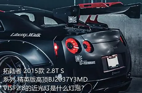 拓陆者 2015款 2.8T S系列 精英版高顶BJ2037Y3MDVISF2.8的近光灯是什么灯泡？