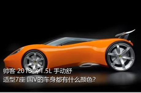 帅客 2013款 1.5L 手动舒适型7座 国V的车身都有什么颜色？