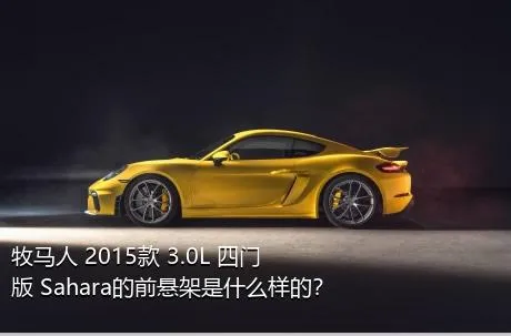 牧马人 2015款 3.0L 四门版 Sahara的前悬架是什么样的？