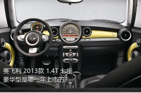 赛飞利 2013款 1.4T 七座豪华型是哪一年上市的？