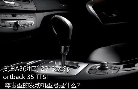 奥迪A3(进口) 2013款 Sportback 35 TFSI 尊贵型的发动机型号是什么？