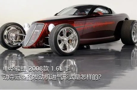 中华骏捷 2008款 1.6L 手动夺冠型的发动机进气形式是怎样的？