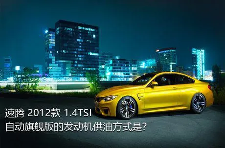 速腾 2012款 1.4TSI 自动旗舰版的发动机供油方式是？