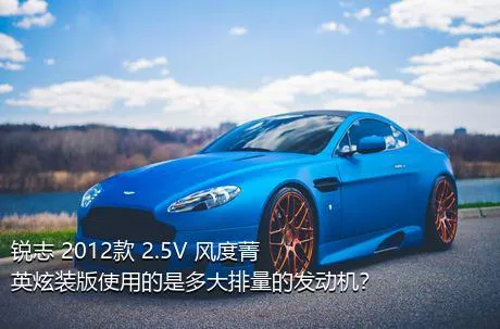 锐志 2012款 2.5V 风度菁英炫装版使用的是多大排量的发动机？