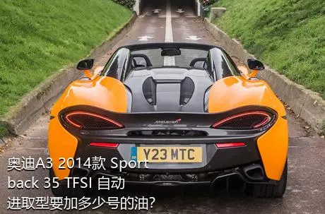 奥迪A3 2014款 Sportback 35 TFSI 自动进取型要加多少号的油？