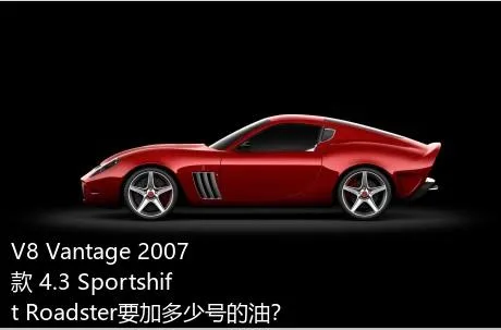 V8 Vantage 2007款 4.3 Sportshift Roadster要加多少号的油？