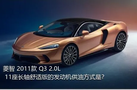 菱智 2011款 Q3 2.0L 11座长轴舒适版的发动机供油方式是？