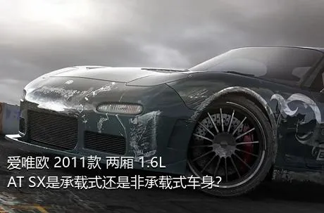 爱唯欧 2011款 两厢 1.6L AT SX是承载式还是非承载式车身？