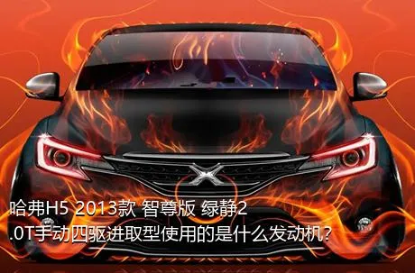 哈弗H5 2013款 智尊版 绿静2.0T手动四驱进取型使用的是什么发动机？