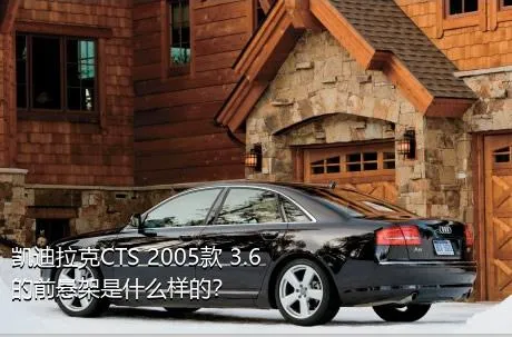 凯迪拉克CTS 2005款 3.6的前悬架是什么样的？