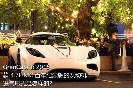 GranCabrio 2015款 4.7L MC 百年纪念版的发动机进气形式是怎样的？