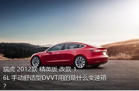 瑞虎 2012款 精英版 改款 1.6L 手动舒适型DVVT用的是什么变速箱？