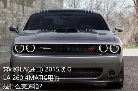 奔驰GLA(进口) 2015款 GLA 260 4MATIC用的是什么变速箱？