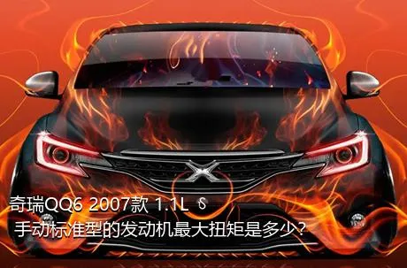 奇瑞QQ6 2007款 1.1L 手动标准型的发动机最大扭矩是多少？