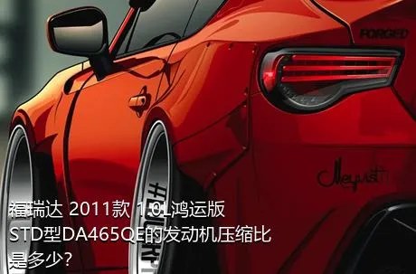 福瑞达 2011款 1.0L鸿运版 STD型DA465QE的发动机压缩比是多少？
