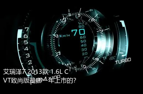 艾瑞泽7 2013款 1.6L CVT致尚版是哪一年上市的？