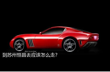 到苏州恒昌去应该怎么走？