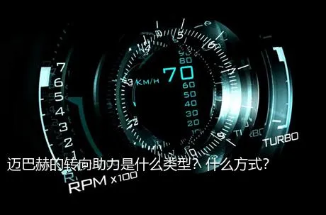 迈巴赫的转向助力是什么类型？什么方式？