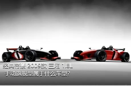 经典帝豪 2009款 三厢 1.8L 手动旗舰型属于什么车型？
