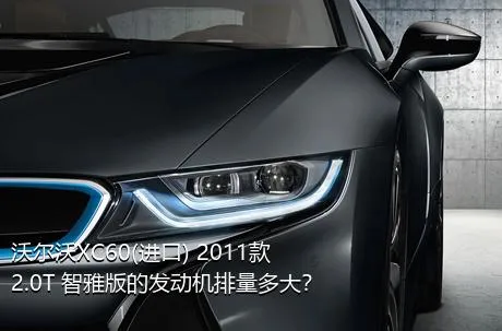 沃尔沃XC60(进口) 2011款 2.0T 智雅版的发动机排量多大？
