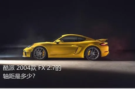 酷派 2004款 FX 2.7的轴距是多少？