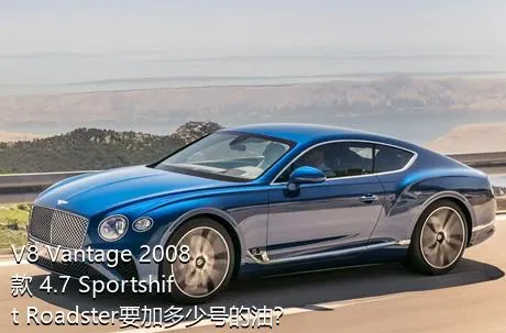V8 Vantage 2008款 4.7 Sportshift Roadster要加多少号的油？