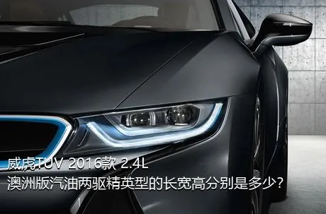 威虎TUV 2016款 2.4L澳洲版汽油两驱精英型的长宽高分别是多少？