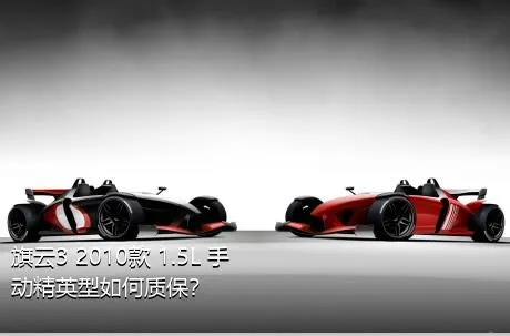 旗云3 2010款 1.5L 手动精英型如何质保？