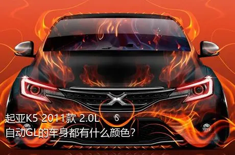 起亚K5 2011款 2.0L 自动GL的车身都有什么颜色？