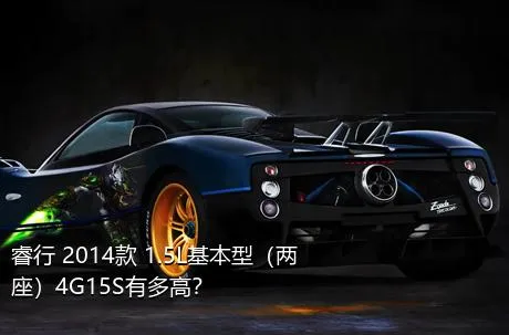 睿行 2014款 1.5L基本型（两座）4G15S有多高？