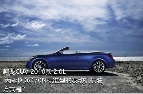 翱龙CUV 2010款 2.0L 两驱DD6470N标准型的发动机供油方式是？
