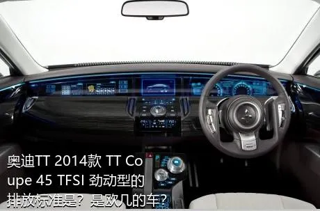 奥迪TT 2014款 TT Coupe 45 TFSI 劲动型的排放标准是？是欧几的车？