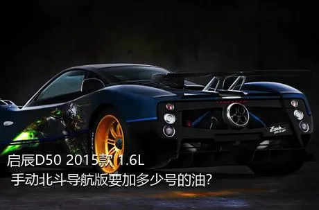 启辰D50 2015款 1.6L 手动北斗导航版要加多少号的油？