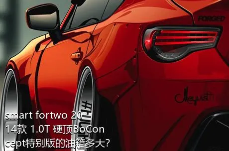 smart fortwo 2014款 1.0T 硬顶BoConcept特别版的油箱多大？
