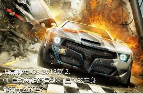 北京现代ix35 2013款 2.0L 自动两驱舒适型GL 国IV的车身都有什么颜色？