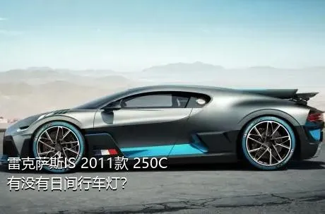 雷克萨斯IS 2011款 250C有没有日间行车灯？