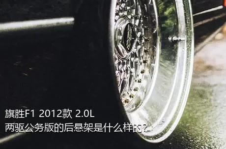 旗胜F1 2012款 2.0L 两驱公务版的后悬架是什么样的？
