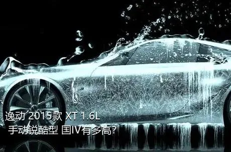 逸动 2015款 XT 1.6L 手动锐酷型 国IV有多高？