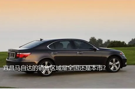 宜昌马自达的销售区域是全国还是本市？
