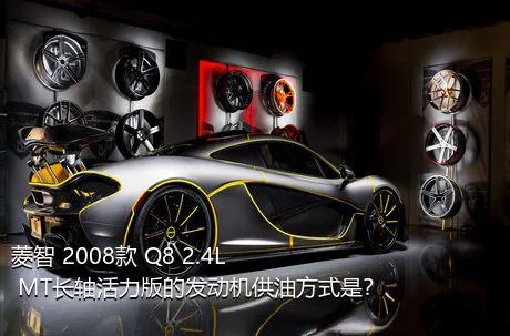 菱智 2008款 Q8 2.4L MT长轴活力版的发动机供油方式是？