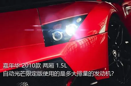 嘉年华 2010款 两厢 1.5L 自动光芒限定版使用的是多大排量的发动机？