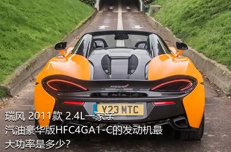 瑞风 2011款 2.4L一家亲 汽油豪华版HFC4GA1-C的发动机最大功率是多少？