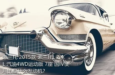 索兰托 2015款 索兰托L 2.4L 汽油4WD运动版 7座 国IV使用的是什么发动机？