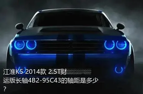 江淮K5 2014款 2.5T财运版长轴4B2-95C43的轴距是多少？